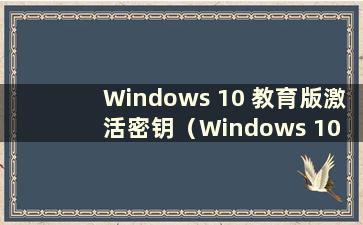 Windows 10 教育版激活密钥（Windows 10 教育版激活密钥2021）